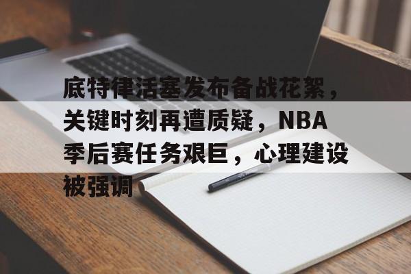 爱游戏官网-关于底特律活塞发布备战花絮，关键时刻再遭质疑，NBA季后赛任务艰巨，心理建设被强调的信息